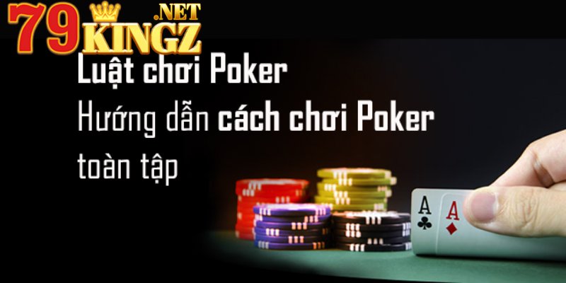 Luật chơi Poker cơ bản hội viên nên nắm bắt khi chơi tại 79king